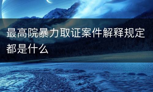 最高院暴力取证案件解释规定都是什么