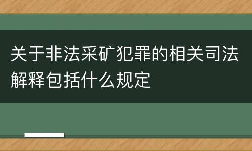 关于非法采矿犯罪的相关司法解释包括什么规定