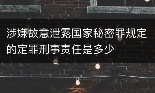涉嫌故意泄露国家秘密罪规定的定罪刑事责任是多少