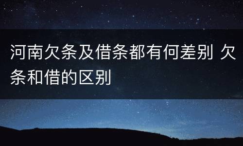 河南欠条及借条都有何差别 欠条和借的区别