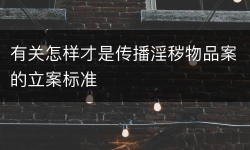有关怎样才是传播淫秽物品案的立案标准