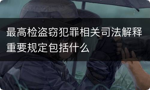 最高检盗窃犯罪相关司法解释重要规定包括什么