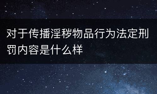对于传播淫秽物品行为法定刑罚内容是什么样