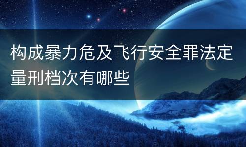 构成暴力危及飞行安全罪法定量刑档次有哪些