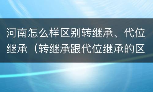 河南怎么样区别转继承、代位继承（转继承跟代位继承的区别）