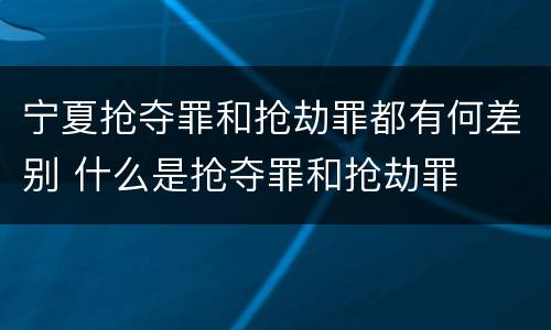 宁夏抢夺罪和抢劫罪都有何差别 什么是抢夺罪和抢劫罪