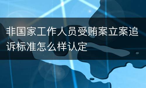 非国家工作人员受贿案立案追诉标准怎么样认定