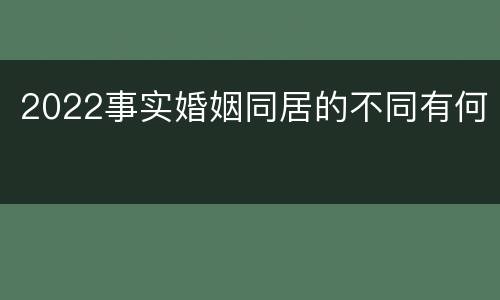 2022事实婚姻同居的不同有何