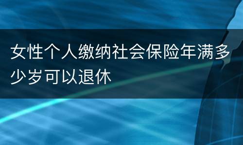女性个人缴纳社会保险年满多少岁可以退休
