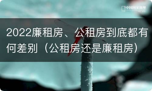 2022廉租房、公租房到底都有何差别（公租房还是廉租房）
