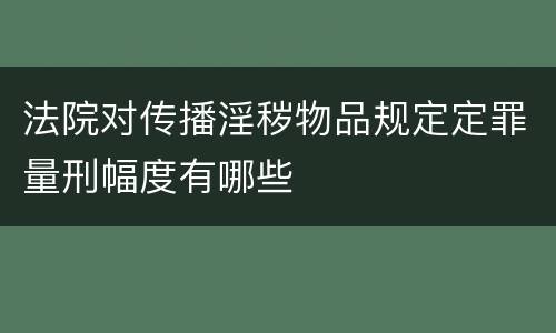 法院对传播淫秽物品规定定罪量刑幅度有哪些