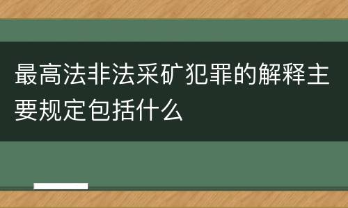 最高法非法采矿犯罪的解释主要规定包括什么