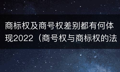 商标权及商号权差别都有何体现2022（商号权与商标权的法律冲突与解决）