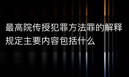 最高院传授犯罪方法罪的解释规定主要内容包括什么