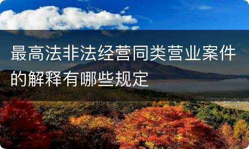 最高法非法经营同类营业案件的解释有哪些规定