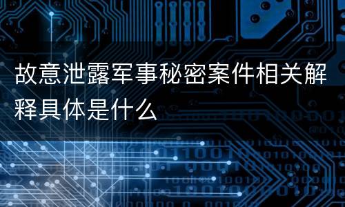 故意泄露军事秘密案件相关解释具体是什么