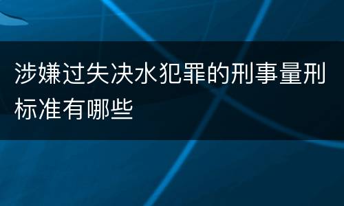 涉嫌过失决水犯罪的刑事量刑标准有哪些