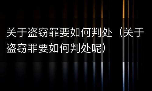 关于盗窃罪要如何判处（关于盗窃罪要如何判处呢）