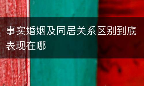 事实婚姻及同居关系区别到底表现在哪