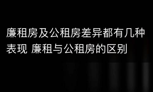廉租房及公租房差异都有几种表现 廉租与公租房的区别