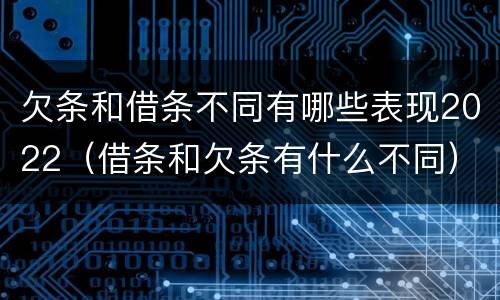欠条和借条不同有哪些表现2022（借条和欠条有什么不同）