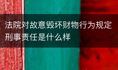 法院对故意毁坏财物行为规定刑事责任是什么样