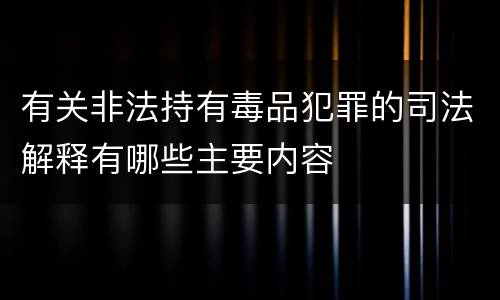 有关非法持有毒品犯罪的司法解释有哪些主要内容