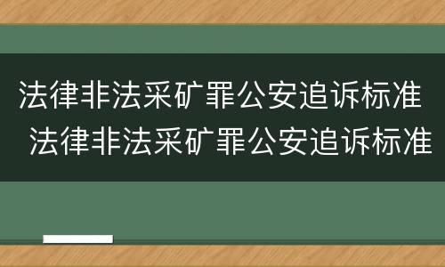 法律非法采矿罪公安追诉标准 法律非法采矿罪公安追诉标准规定