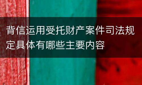 背信运用受托财产案件司法规定具体有哪些主要内容