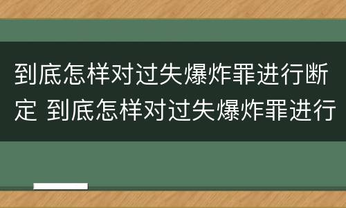 到底怎样对过失爆炸罪进行断定 到底怎样对过失爆炸罪进行断定处罚