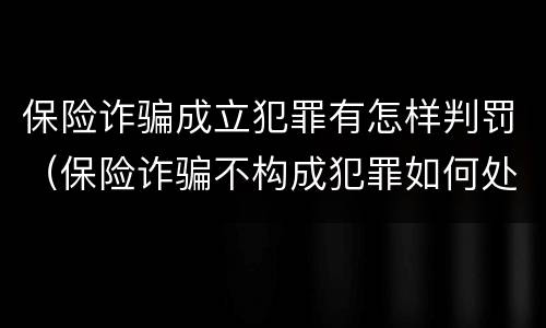 保险诈骗成立犯罪有怎样判罚（保险诈骗不构成犯罪如何处罚）
