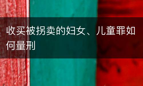 收买被拐卖的妇女、儿童罪如何量刑