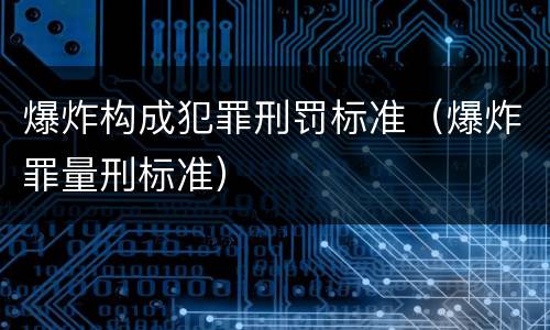 爆炸构成犯罪刑罚标准（爆炸罪量刑标准）