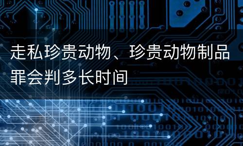 走私珍贵动物、珍贵动物制品罪会判多长时间