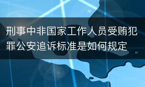 刑事中非国家工作人员受贿犯罪公安追诉标准是如何规定