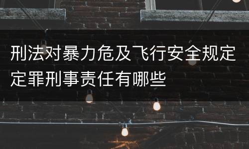 刑法对暴力危及飞行安全规定定罪刑事责任有哪些