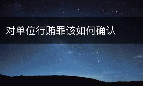 对单位行贿罪该如何确认