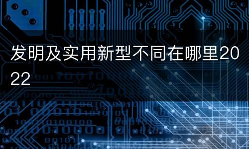 发明及实用新型不同在哪里2022