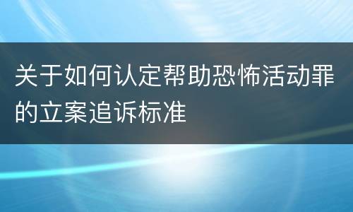 关于如何认定帮助恐怖活动罪的立案追诉标准
