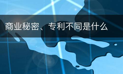商业秘密、专利不同是什么