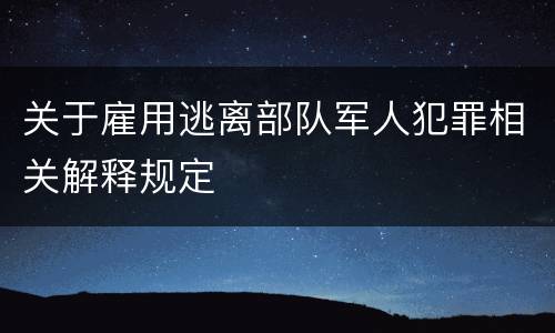 关于雇用逃离部队军人犯罪相关解释规定