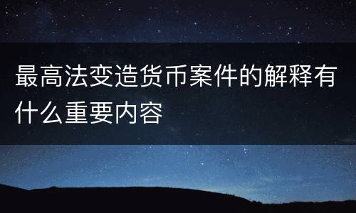 最高法变造货币案件的解释有什么重要内容