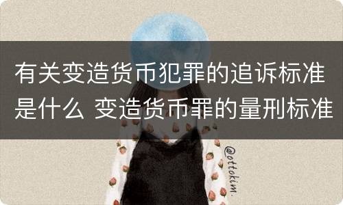 有关变造货币犯罪的追诉标准是什么 变造货币罪的量刑标准