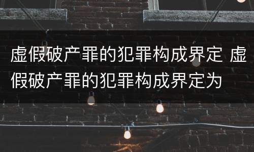 虚假破产罪的犯罪构成界定 虚假破产罪的犯罪构成界定为