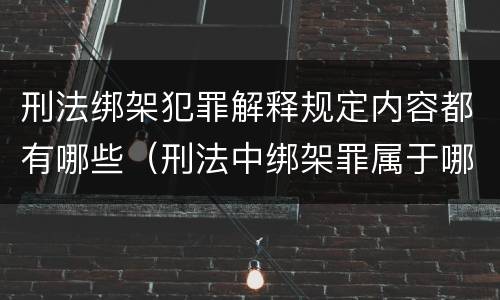 刑法绑架犯罪解释规定内容都有哪些（刑法中绑架罪属于哪一章）