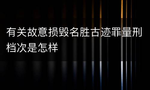 有关故意损毁名胜古迹罪量刑档次是怎样