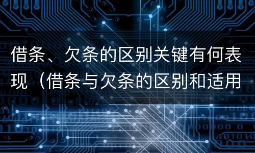 借条、欠条的区别关键有何表现（借条与欠条的区别和适用要点）