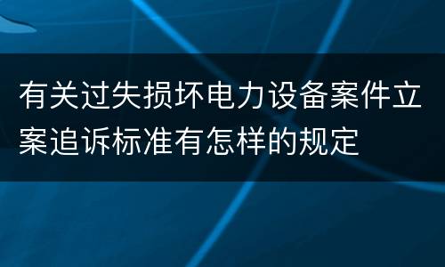 有关过失损坏电力设备案件立案追诉标准有怎样的规定