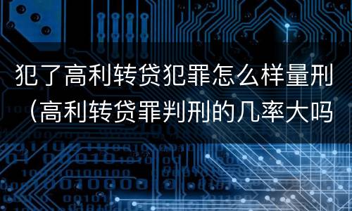 犯了高利转贷犯罪怎么样量刑（高利转贷罪判刑的几率大吗）