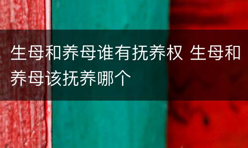 生母和养母谁有抚养权 生母和养母该抚养哪个